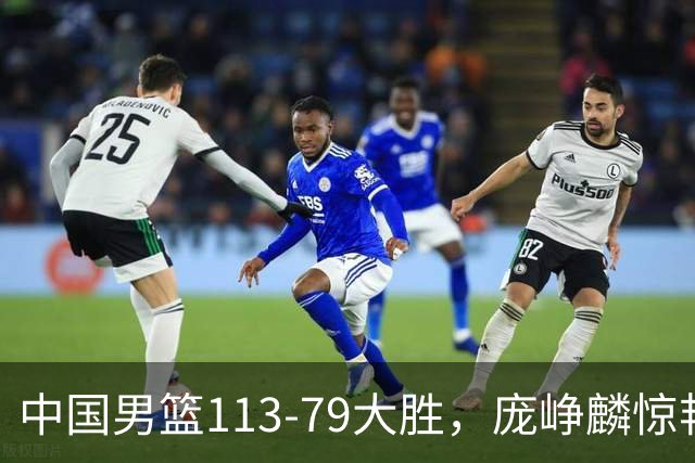 中国男篮113-79大胜，庞峥麟惊艳贺希宁爆发，赛后评分出炉：郭士强2.7分