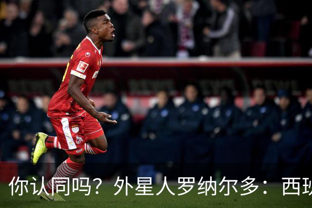 你认同吗？外星人罗纳尔多：西班牙队将轻松夺冠新，火药味很足