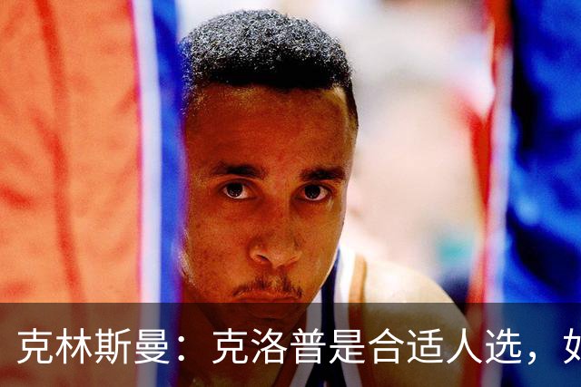 克林斯曼：克洛普是合适人选，如今德国队距离世界顶尖差很远