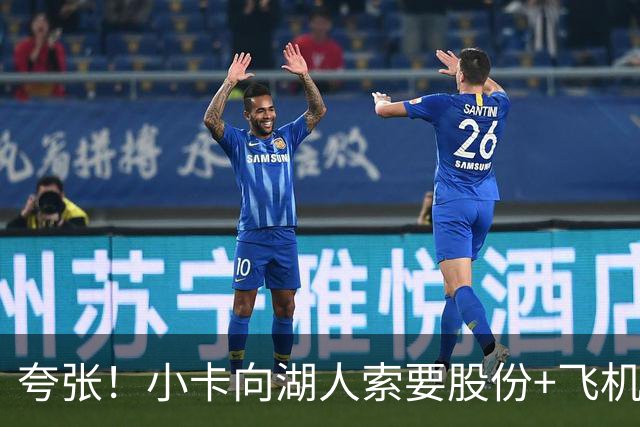 夸张！小卡向湖人索要股份+飞机+房产遭拒！猛龙要修改交易！