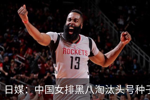 日媒：中国女排黑八淘汰头号种子，亚锦赛最大劲敌出炉，日本球迷直呼恐怖
