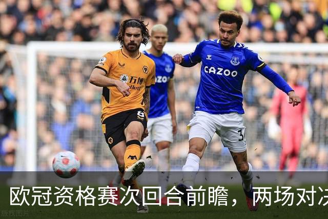 欧冠资格赛次回合前瞻，两场对决局势差距悬殊