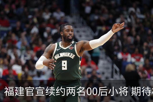 福建官宣续约两名00后小将 期待杨阿力与冯洺臻表现