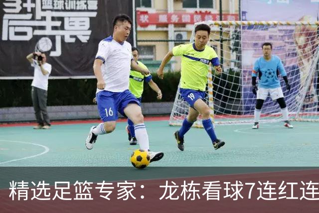 精选足篮专家：龙栋看球7连红连擒3组竞彩串关
