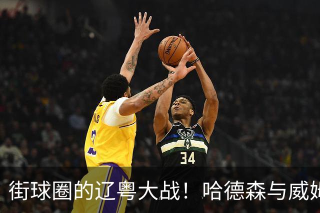 街球圈的辽粤大战！哈德森与威姆斯师徒的百分大战回顾