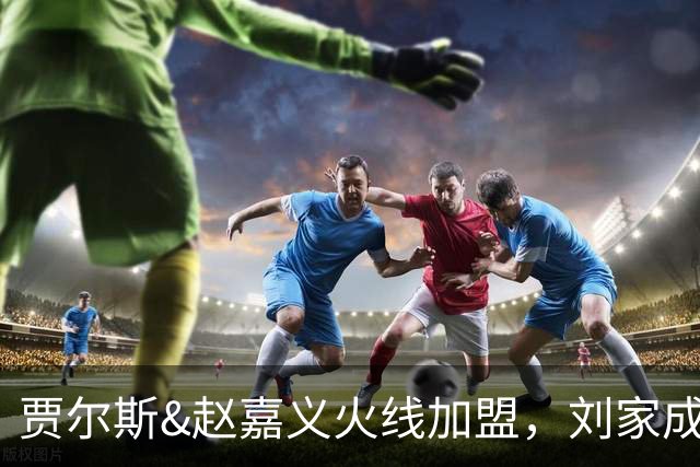 贾尔斯&赵嘉义火线加盟，刘家成大展身手助北控崛起倒计时